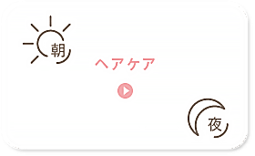 朝のヘアケア、夜のヘアケア